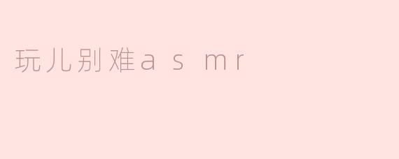 玩儿别难asmr