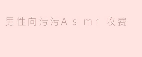 男性向污污ASMR收费内容是什么？**