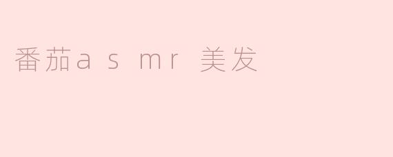 ### 番茄ASMR美发：沉浸在声音的美妙体验中