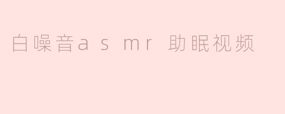 ### 白噪音ASMR助眠视频：让你沉浸于宁静之中
