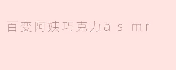 百变阿姨巧克力ASMR：甜蜜声音的沉浸体验