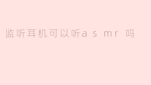 监听耳机可以听asmr吗