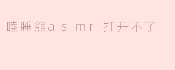 瞌睡熊asmr打开不了