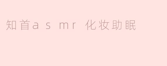 ### 探索知首ASMR：化妆助眠的宁静世界