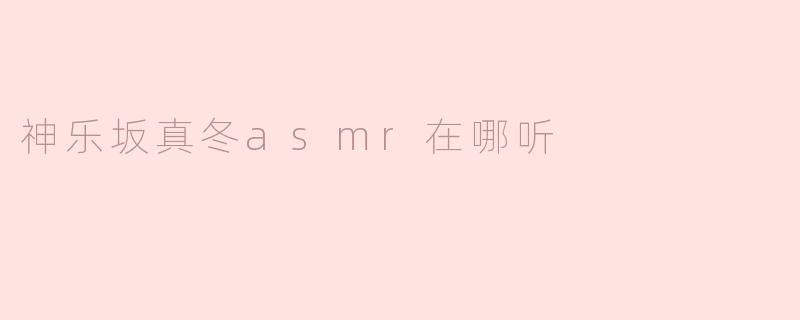 神乐坂真冬asmr在哪听
