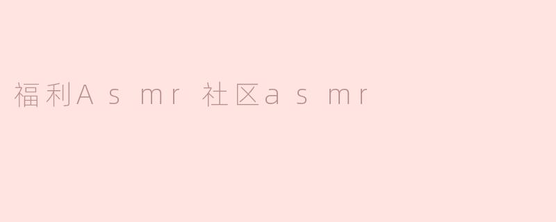 福利Asmr社区asmr