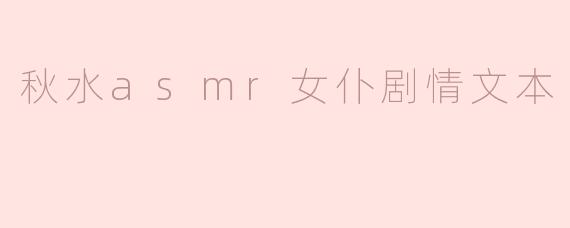 秋水asmr女仆剧情文本