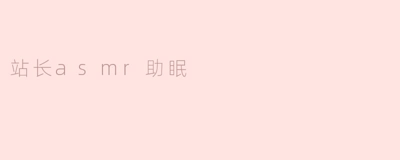 站长ASMR助眠有哪些效果？**