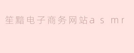 笙黯电子商务网站的ASMR内容有什么特色？****