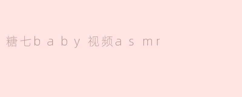 糖七baby视频asmr
