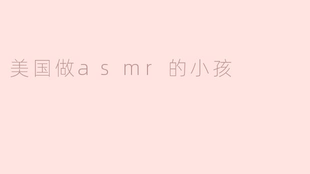 为什么美国的小孩会喜欢做ASMR视频？**