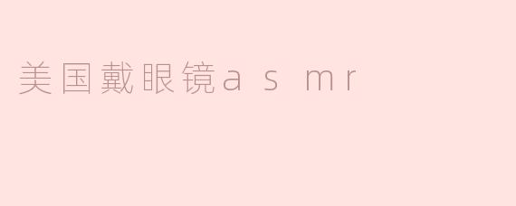 ### 美国戴眼镜ASMR：视觉与听觉的完美结合