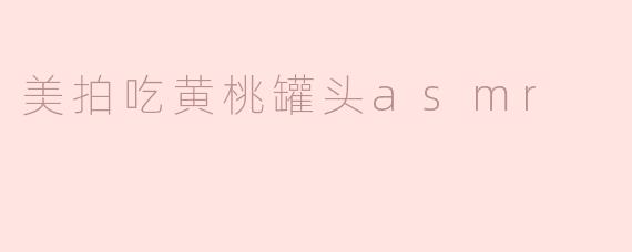 为什么美拍吃黄桃罐头的ASMR视频会这么受欢迎？****