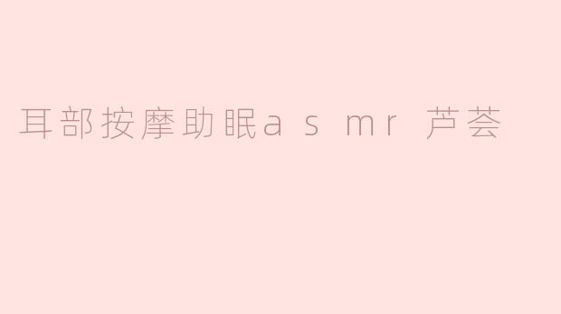耳部按摩助眠：结合ASMR与芦荟的放松之旅