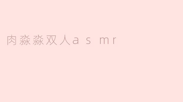 沉浸在声音的世界里——肉淼淼双人ASMR体验