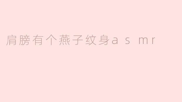 ### 肩膀上的燕子纹身：寓意与ASMR的双重享受