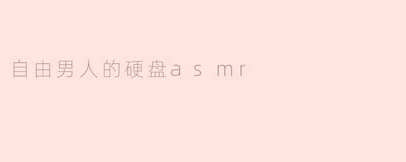什么是“自由男人的硬盘ASMR”？  