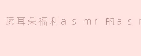 舔耳朵福利asmr的asmr