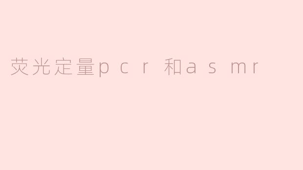 荧光定量pcr和asmr