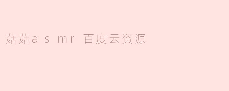 菇菇asmr百度云资源