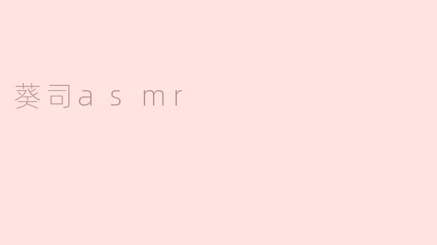 ### 探索葵司ASMR：声音与放松的完美结合