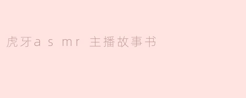 虎牙ASMR主播是如何吸引粉丝的？****