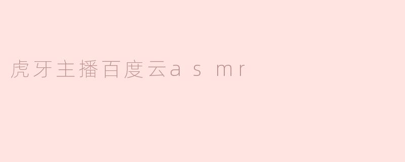 虎牙主播百度云asmr
