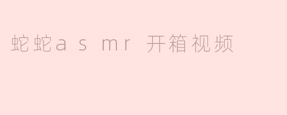蛇蛇asmr开箱视频