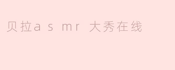 贝拉asmr大秀在线