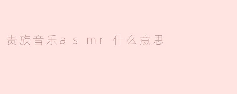 ### 贵族音乐ASMR：聆听优雅的私密时刻