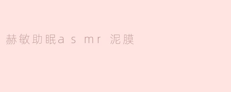 赫敏助眠asmr泥膜有什么特别的效果？**