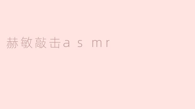赫敏的敲击ASMR有什么特别之处？****