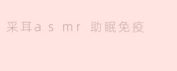 ### 采耳ASMR：助眠与免疫的双重疗愈