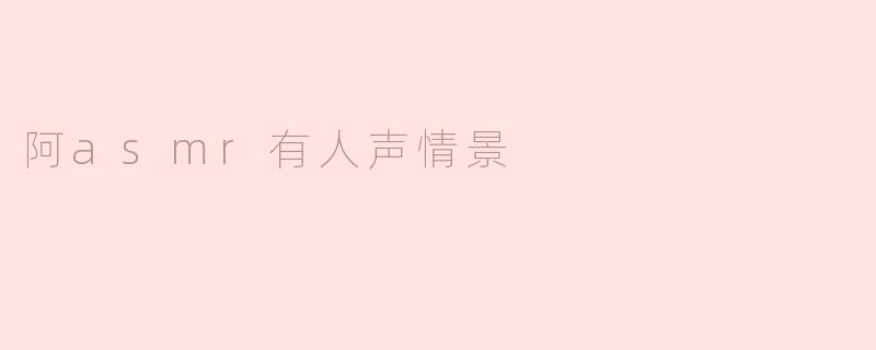 阿asmr有人声情景