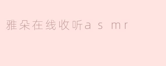 沉浸在宁静之中：雅朵在线收听ASMR的全新体验