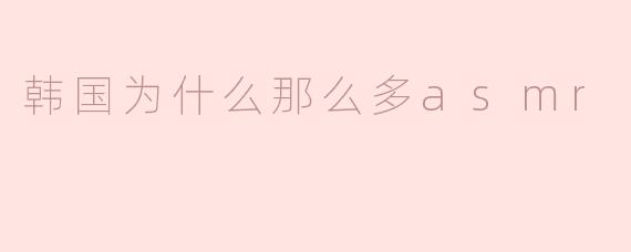 为什么韩国有那么多ASMR内容？****