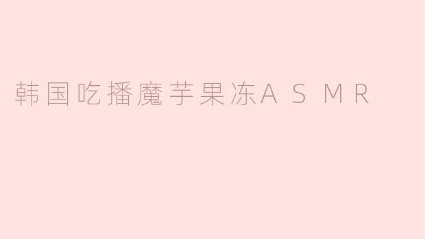 韩国吃播魔芋果冻ASMR