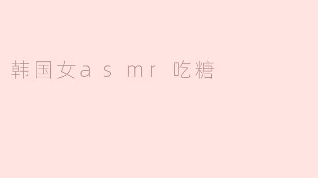 韩国女asmr吃糖