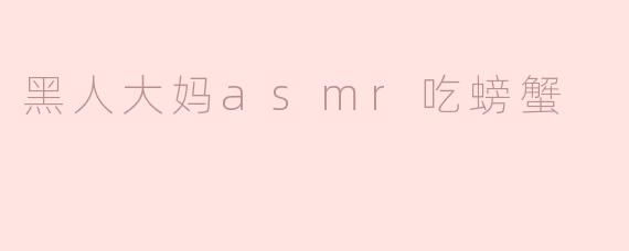 黑人大妈asmr吃螃蟹