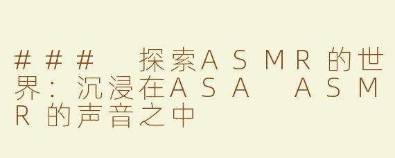 ### 探索ASMR的世界：沉浸在ASA ASMR的声音之中