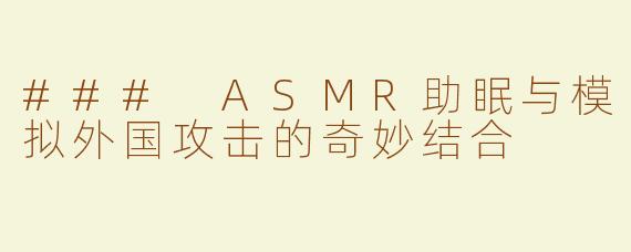 ### ASMR助眠与模拟外国攻击的奇妙结合
