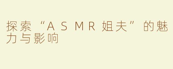 探索“ASMR姐夫”的魅力与影响