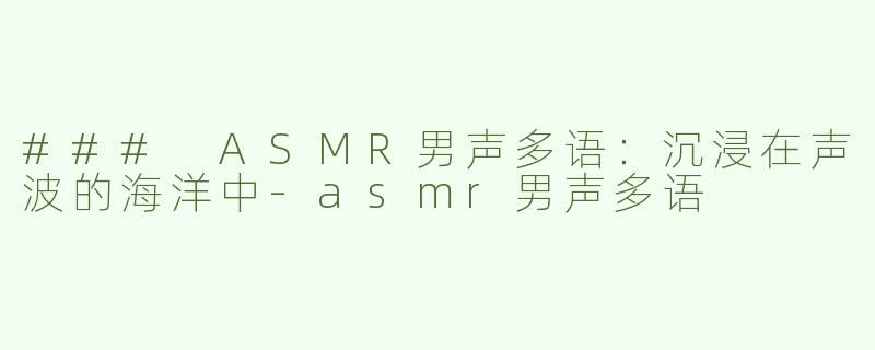 ### ASMR男声多语：沉浸在声波的海洋中