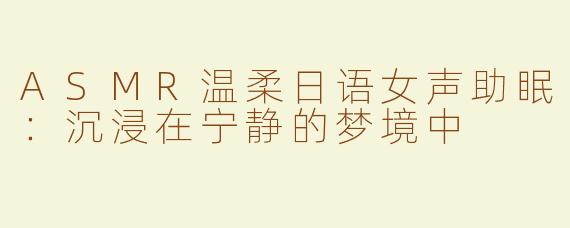 ASMR温柔日语女声助眠：沉浸在宁静的梦境中
