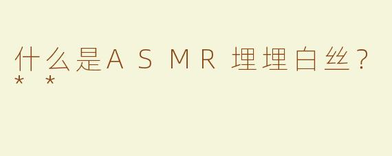 什么是ASMR埋埋白丝？**