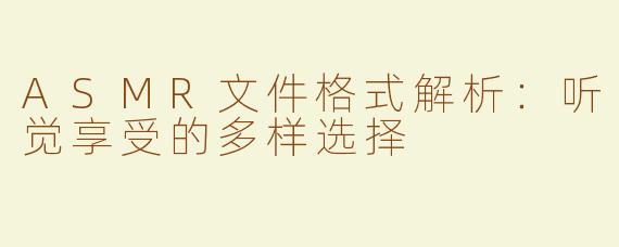 ASMR文件格式解析：听觉享受的多样选择