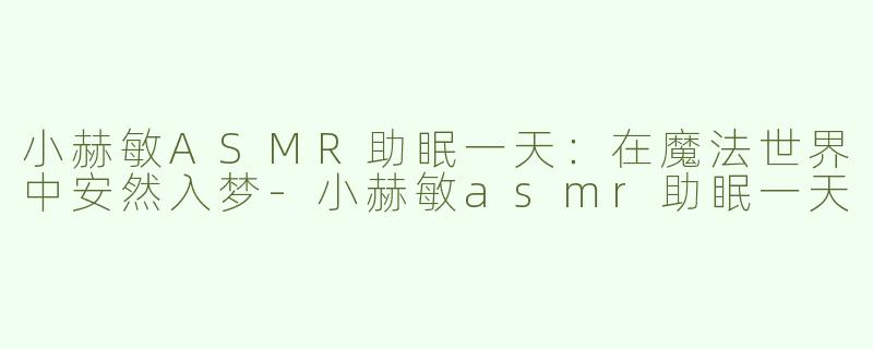 小赫敏ASMR助眠一天：在魔法世界中安然入梦
