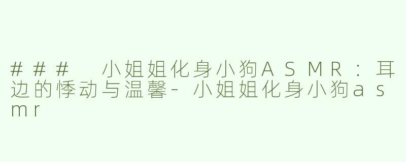 ### 小姐姐化身小狗ASMR：耳边的悸动与温馨