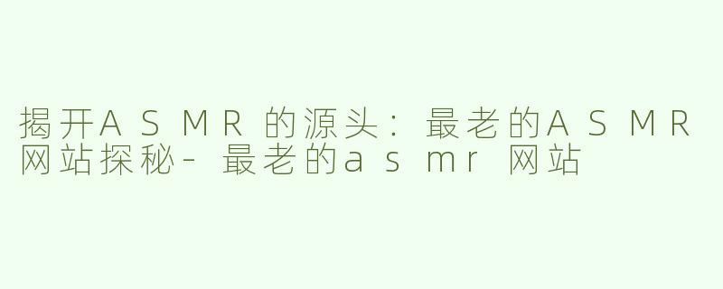 揭开ASMR的源头：最老的ASMR网站探秘