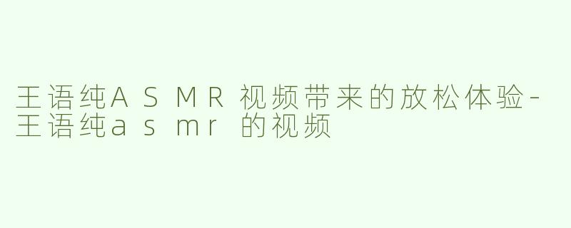 王语纯ASMR视频带来的放松体验